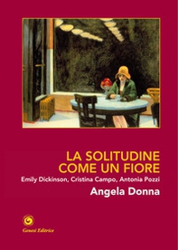 La solitudine come un fiore. Emily Dickinson, Cristina Campo, Antonia Pozzi - Librerie.coop