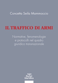 Il traffico di armi. Normative, fenomenologiee protocolli nel quadrogiuridico transnazionale - Librerie.coop
