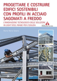 Progettare e costruire edifici sostenibili con profili in acciaio sagomati a freddo. L'innovazione tecnologica delle soluzioni in Light Steel Frame per l'edilizia - Librerie.coop