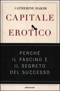 Capitale erotico. Perché il fascino è il segreto del successo - Librerie.coop