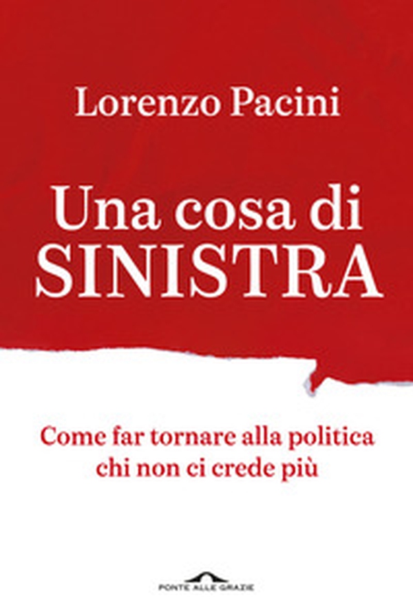 Una cosa di sinistra. Come far tornare alla politica chi non ci crede più - Librerie.coop