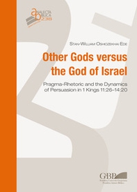 Other Gods versus the God of Israel. Pragma-rhetoric and dynamics of persuasion in 1 Kings 11:26-14:20 - Librerie.coop