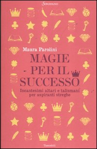 Magie per il successo. Incantesimi altari e talismani per aspiranti streghe - Librerie.coop