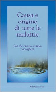Causa e origine di tutte le malattie. Ciò che l'uomo semina, raccoglierà - Librerie.coop