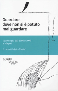 Guardare dove non si è potuto mai guardare. I convegni del 1996 e 1999 a Napoli - Librerie.coop