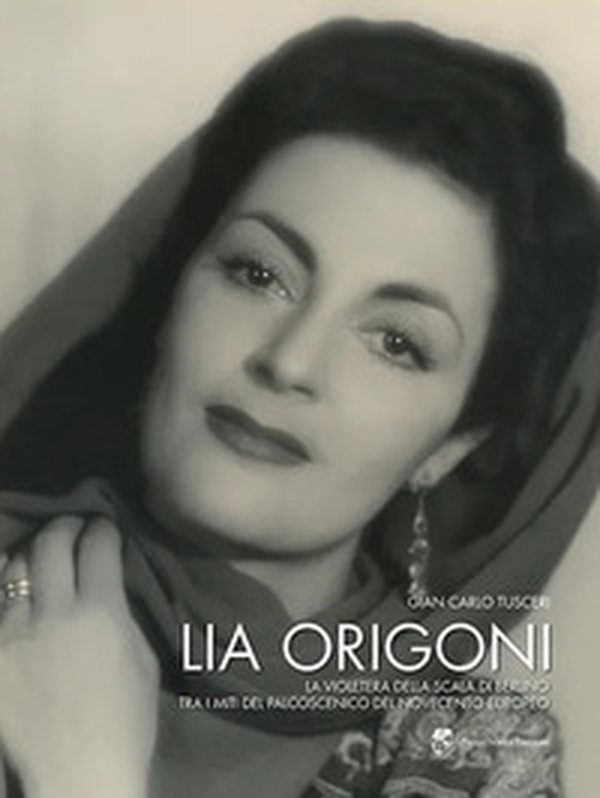 Lia Origoni. La violetera della Scala di Berlino tra i miti del palcoscenico del novecento europeo - Librerie.coop Lia Origoni. La violetera della Scala di Berlino tra i miti del palcoscenico del novecento europeo - Librerie.coop