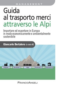 Guida al trasporto merci attraverso le Alpi. Importare ed esportare in Europa in modo economicamente e ambientalmente sostenibile - Librerie.coop