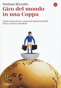 Giro del mondo in una Coppa. Partite dimenticate, momenti indimenticabili dell'avventura mondiale - Librerie.coop Giro del mondo in una Coppa. Partite dimenticate, momenti indimenticabili dell'avventura mondiale - Librerie.coop