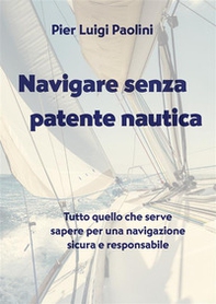 Navigare senza patente nautica. Tutto quello che serve sapere per una navigazione sicura e responsabile - Librerie.coop