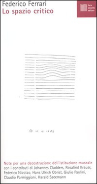 Lo spazio critico. Note per una decostruzione dell'istituzione museale - Librerie.coop