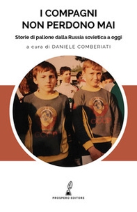 I compagni non perdono mai. Storie di pallone dalla Russia sovietica a oggi - Librerie.coop