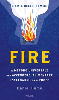 Fire. Il metodo universale per accendere, alimentare e scaldarsi con il fuoco - Librerie.coop