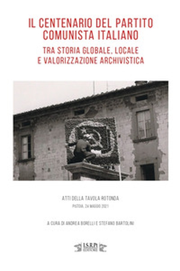 Il centenario del Partito Comunista Italiano tra storia globale, locale e valorizzazione archivistica. Atti della tavola rotonda (Pistoia, 24 maggio 2021) - Librerie.coop Il centenario del Partito Comunista Italiano tra storia globale, locale e valorizzazione archivistica. Atti della tavola rotonda (Pistoia, 24 maggio 2021) - Librerie.coop