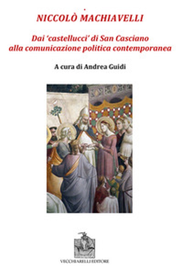 Niccolò Machiavelli. Dai «castellucci» di San Casciano alla comunicazione politica contemporanea - Librerie.coop Niccolò Machiavelli. Dai «castellucci» di San Casciano alla comunicazione politica contemporanea - Librerie.coop