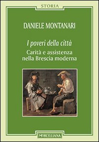I poveri della città. Carità e assistenza nella Brescia moderna - Librerie.coop
