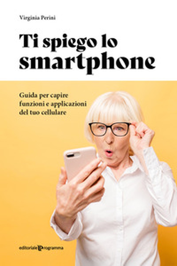 Ti spiego lo smartphone. Guida per capire funzioni e applicazioni del tuo cellulare - Librerie.coop Ti spiego lo smartphone. Guida per capire funzioni e applicazioni del tuo cellulare - Librerie.coop
