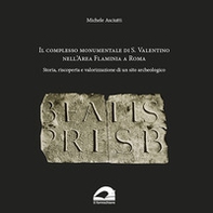 Il complesso Monumentale di S. Valentino nell'area Flaminia a Roma. Storia, riscoperta e valorizzazione di un sito archeologico - Librerie.coop
