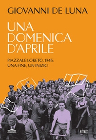 Una domenica d'aprile. Piazzale Loreto, 1945: una fine, un inizio - Librerie.coop Una domenica d'aprile. Piazzale Loreto, 1945: una fine, un inizio - Librerie.coop