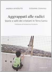 Aggrappati alle radici. Storie e volti dei cristiani in Terra Santa - Librerie.coop