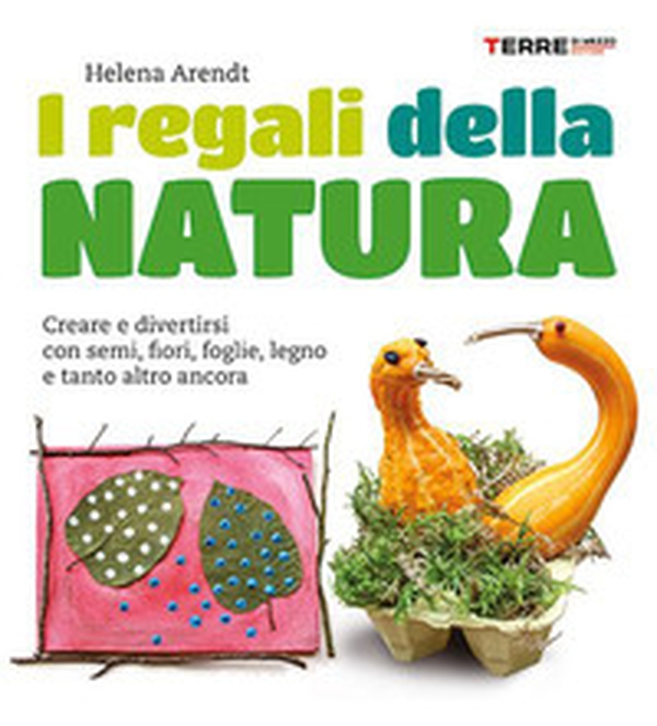 I regali della natura. Creare e divertirsi con semi, fiori, foglie, legno e tanto altro ancora - Librerie.coop
