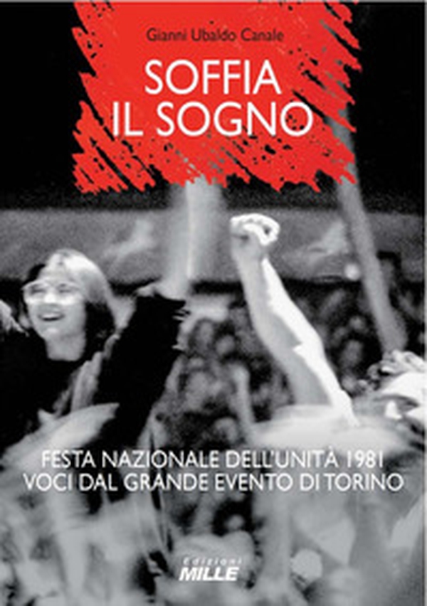 Soffia il sogno. Festa nazionale dell'Unità 1981. Voci dal grande evento di Torino - Librerie.coop Soffia il sogno. Festa nazionale dell'Unità 1981. Voci dal grande evento di Torino - Librerie.coop