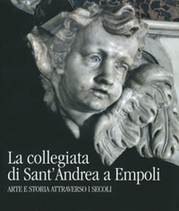 La collegiata di Sant'Andrea a Empoli. Arte e storia attraverso i secoli - Librerie.coop La collegiata di Sant'Andrea a Empoli. Arte e storia attraverso i secoli - Librerie.coop