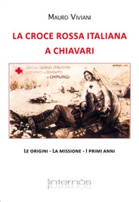 La croce rossa italiana a Chiavari. Le origini, la missione, i primi anni - Librerie.coop
