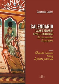 Calendario. L'anno agrario, civile e religioso. La vita contadina di ogni giorno. Ovvero: quando ciascuno teneva la fratta personale - Librerie.coop