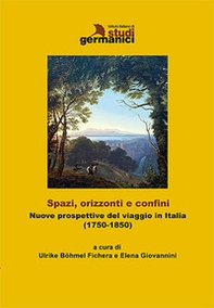 Spazi, orizzonti e confini. Nuove prospettive del viaggio in Italia (1750-1850). Ediz. italiana e tedesca - Librerie.coop