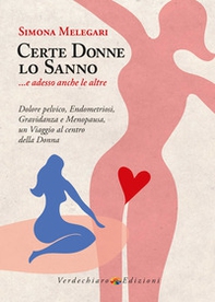 Certe donne lo sanno... e adesso anche le altre. Dolore pelvico, endometriosi, gravidanza e menopausa, un viaggio al centro della donna - Librerie.coop
