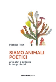 Siamo animali poetici. Arte, libri e bellezza in tempi di crisi - Librerie.coop