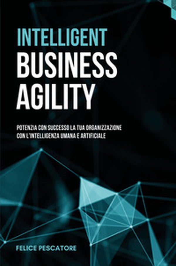 Intelligent Business Agility. Potenzia con successo la tua organizzazione con l'intelligenza umana e artificiale - Librerie.coop Intelligent Business Agility. Potenzia con successo la tua organizzazione con l'intelligenza umana e artificiale - Librerie.coop