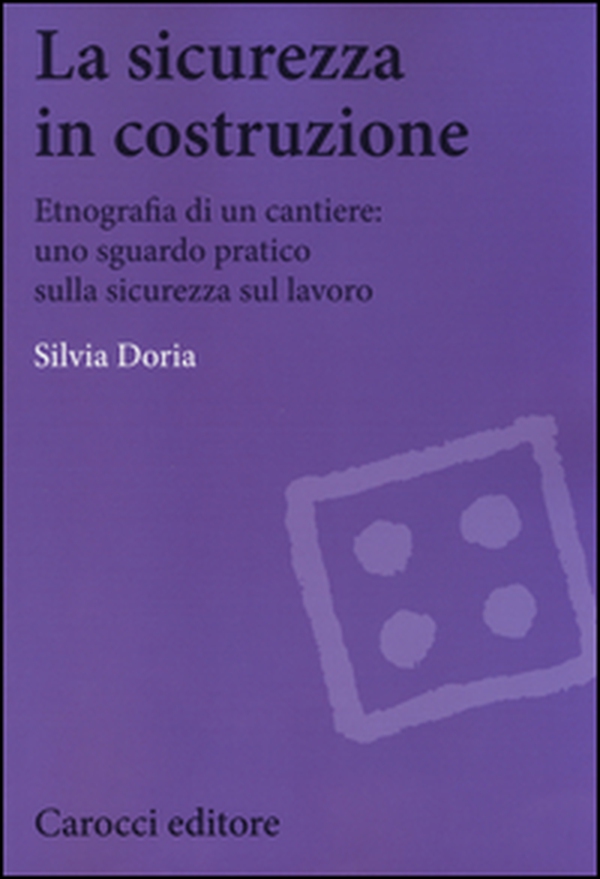 La sicurezza in costruzione. Etnografia di un cantiere: uno sguardo pratico sulla sicurezza sul lavoro - Librerie.coop
