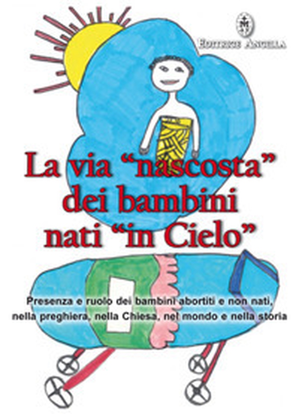La via «nascosta» dei bambini nati «in cielo». Presenza e ruolo dei bambini abortiti e non nati, nella preghiera, nella Chiesa, nel mondo e nella storia - Librerie.coop La via «nascosta» dei bambini nati «in cielo». Presenza e ruolo dei bambini abortiti e non nati, nella preghiera, nella Chiesa, nel mondo e nella storia - Librerie.coop