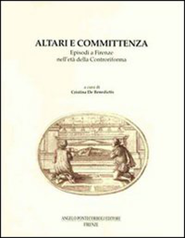 Altari e committenza. Episodi a Firenze nell'età della Controriforma - Librerie.coop