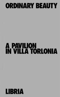 Ordinary Beauty. A Pavilion in Villa Torlonia-Bellezza dell'ordinario. Un padiglione a Villa Torlonia - Librerie.coop