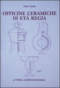 Officine ceramiche di età regia. La produzione di ceramica in impasto a Roma dalla fine dell'VIII alla fine del VI secolo a. C. - Librerie.coop