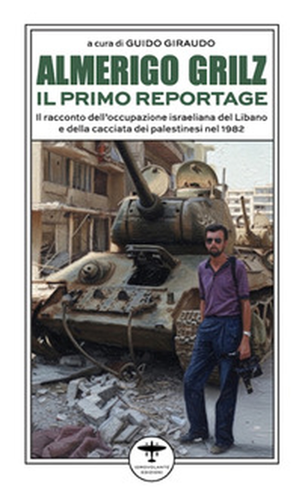 Almerigo Grilz. Il primo reportage. Il racconto dell'occupazione israeliana del Libano e della cacciata dei palestinesi nel 1982 - Librerie.coop