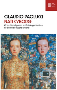 Nati cyborg. Cosa l'intelligenza artificiale generativa ci dice dell'essere umano - Librerie.coop
