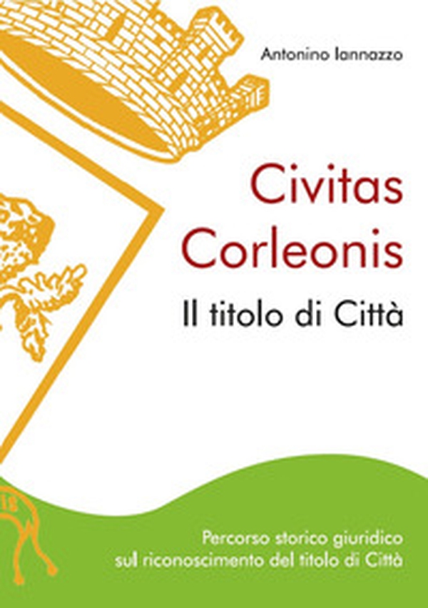 Civitas Corleonis. il titolo di Città. Percorso storico giuridico sul riconoscimento del titolo di città - Librerie.coop Civitas Corleonis. il titolo di Città. Percorso storico giuridico sul riconoscimento del titolo di città - Librerie.coop