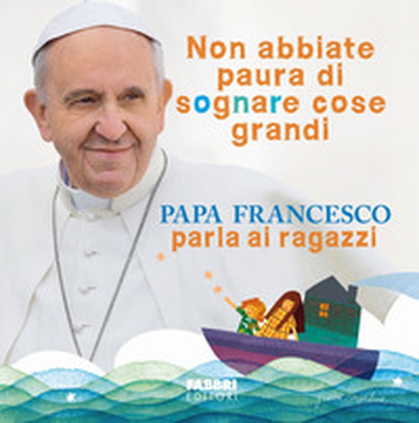 Non abbiate paura di sognare cose grandi. Papa Francesco parla ai ragazzi - Librerie.coop Non abbiate paura di sognare cose grandi. Papa Francesco parla ai ragazzi - Librerie.coop