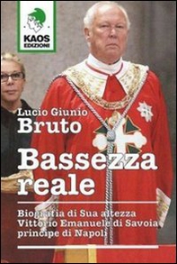 Bassezza reale. Biografia di Sua Altezza Vittorio Emanuele di Savoia principe di Napoli - Librerie.coop