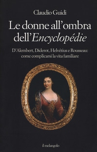 Le donne all'ombra dell'Encyclopédie. D'Alembert, Diderot, Helvétius e Rousseau: come complicarsi la vita familiare - Librerie.coop