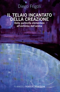 Il telaio incantato della creazione. Dalla particella elementare all'alchimia dell'anima - Librerie.coop