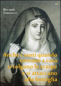 Anche i santi quando tornano a casa si tolgono le scarpe e si attaccano alla bottiglia - Librerie.coop