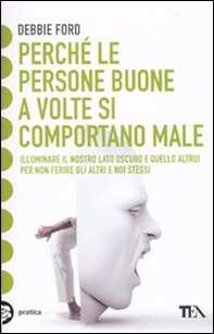 Perché le persone buone a volte si comportano male. Illuminare il nostro lato oscuro e quello altrui per non ferire gli altri e noi stessi - Librerie.coop Perché le persone buone a volte si comportano male. Illuminare il nostro lato oscuro e quello altrui per non ferire gli altri e noi stessi - Librerie.coop