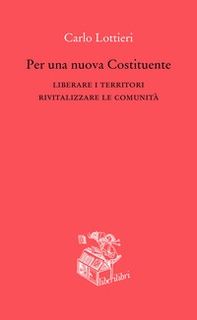 Per una nuova Costituente. Liberare i territori. Rivitalizzare le comunità - Librerie.coop