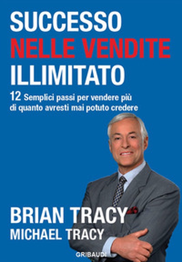 Successo nelle vendite illimitato. 12 semplici passi per vendere più di quanto avresti mai potuto credere - Librerie.coop Successo nelle vendite illimitato. 12 semplici passi per vendere più di quanto avresti mai potuto credere - Librerie.coop