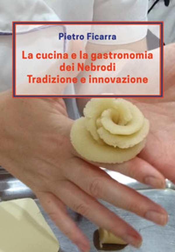 La cucina e la gastronomia dei Nebrodi. Tradizione e innovazione - Librerie.coop La cucina e la gastronomia dei Nebrodi. Tradizione e innovazione - Librerie.coop