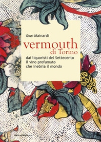 Vermouth di Torino. Dai liquoristi del Settecento il nobile vino aromatizzato che inebria il mondo - Librerie.coop Vermouth di Torino. Dai liquoristi del Settecento il nobile vino aromatizzato che inebria il mondo - Librerie.coop